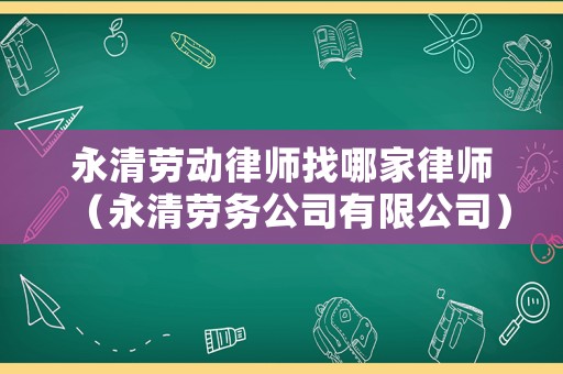永清勞動律師找哪家律師（永清勞務公司有限公司）