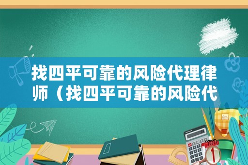找四平可靠的風險代理律師（找四平可靠的風險代理律師是真的嗎）