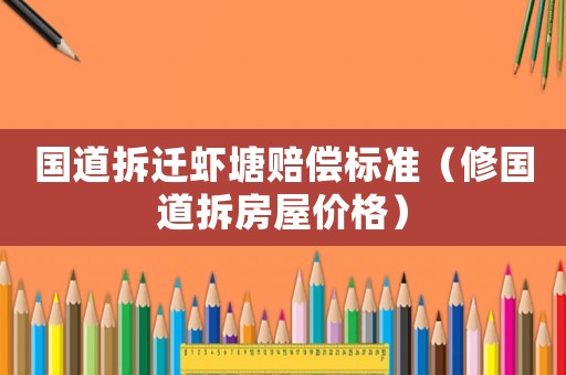 國道拆遷蝦塘賠償標準（修國道拆房屋價格）