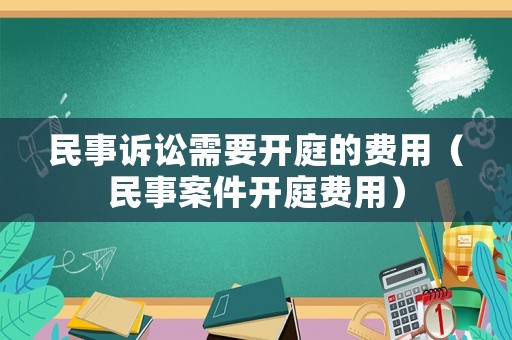民事訴訟需要開庭的費用（民事案件開庭費用）