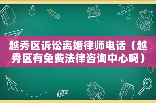 越秀區(qū)訴訟離婚律師電話（越秀區(qū)有免費(fèi)法律咨詢中心嗎）