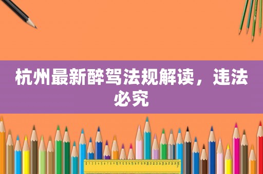 杭州最新醉駕法規解讀，違法必究