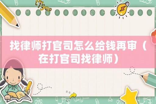 找律師打官司怎么給錢再審（在打官司找律師）