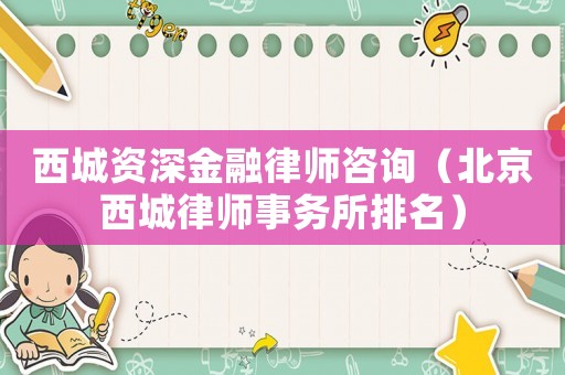西城資深金融律師咨詢（北京西城律師事務(wù)所排名）