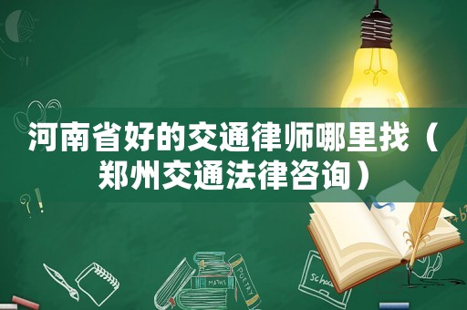 河南省好的交通律師哪里找（鄭州交通法律咨詢）