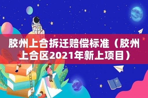 膠州上合拆遷賠償標準（膠州上合區2021年新上項目）
