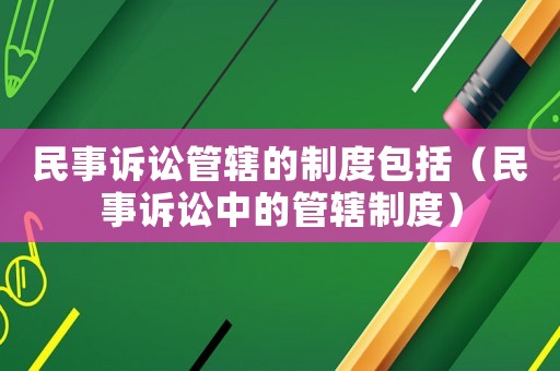 民事訴訟管轄的制度包括（民事訴訟中的管轄制度）