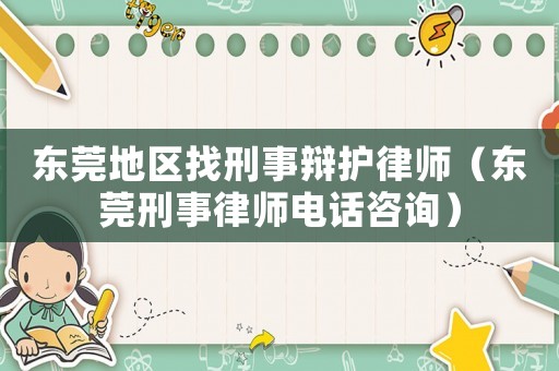 東莞地區(qū)找刑事辯護(hù)律師（東莞刑事律師電話咨詢）