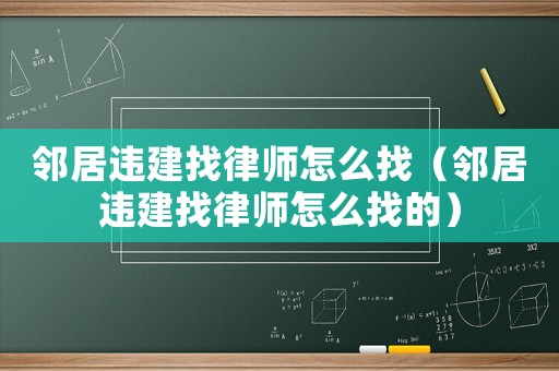 鄰居違建找律師怎么找（鄰居違建找律師怎么找的）