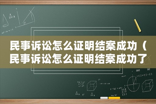 民事訴訟怎么證明結案成功（民事訴訟怎么證明結案成功了）