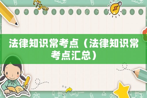 法律知識常考點（法律知識常考點匯總）