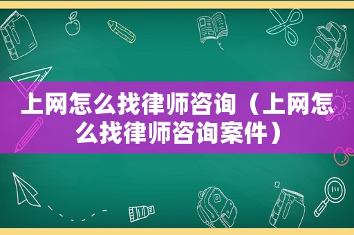 上網(wǎng)怎么找律師咨詢(xún)（上網(wǎng)怎么找律師咨詢(xún)案件）