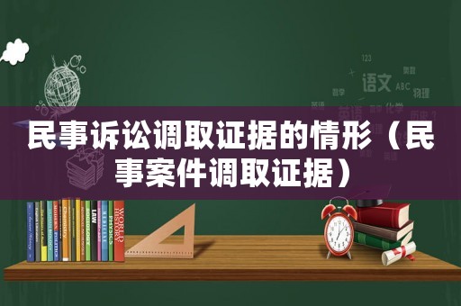民事訴訟調(diào)取證據(jù)的情形（民事案件調(diào)取證據(jù)）