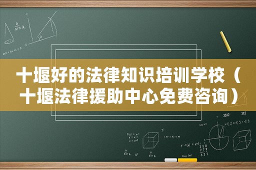 十堰好的法律知識(shí)培訓(xùn)學(xué)校（十堰法律援助中心免費(fèi)咨詢）