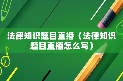 法律知識(shí)題目直播（法律知識(shí)題目直播怎么寫(xiě)）