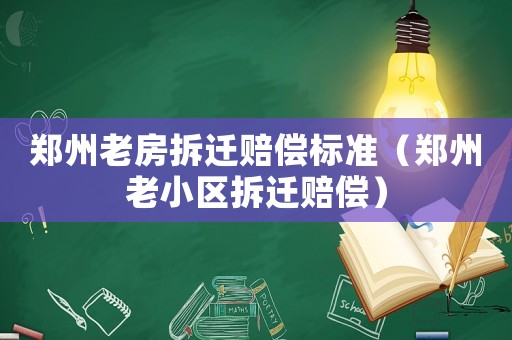 鄭州老房拆遷賠償標準（鄭州老小區拆遷賠償）