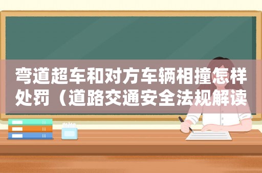 彎道超車和對方車輛相撞怎樣處罰（道路交通安全法規解讀）