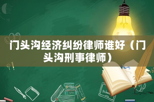 門頭溝經濟糾紛律師誰好（門頭溝刑事律師）