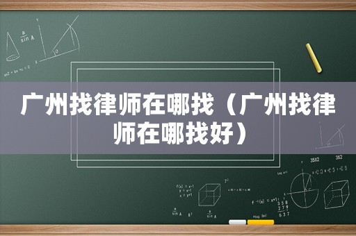 廣州找律師在哪找（廣州找律師在哪找好）