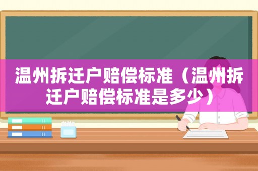 溫州拆遷戶賠償標準（溫州拆遷戶賠償標準是多少）