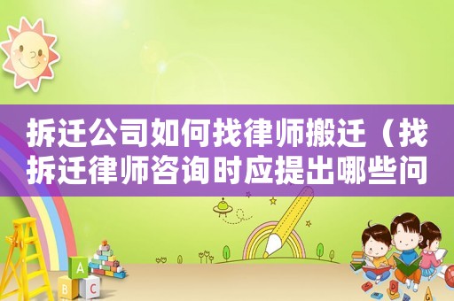 拆遷公司如何找律師搬遷（找拆遷律師咨詢時應提出哪些問題）