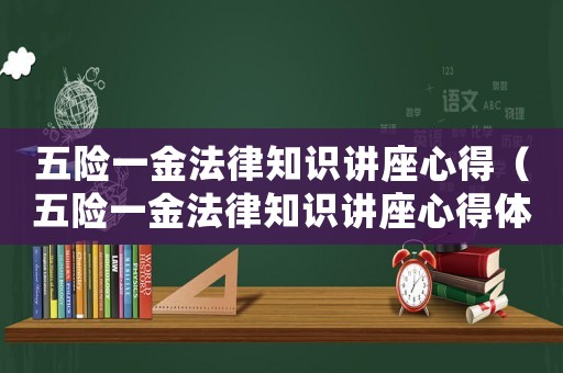 五險一金法律知識講座心得（五險一金法律知識講座心得體會范文）