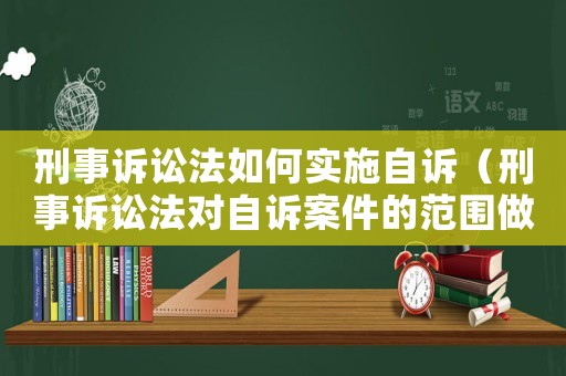 刑事訴訟法如何實施自訴（刑事訴訟法對自訴案件的范圍做了哪些具體的規定）