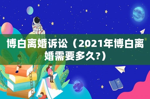 博白離婚訴訟（2021年博白離婚需要多久?）