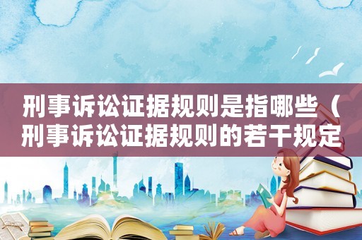 刑事訴訟證據規則是指哪些（刑事訴訟證據規則的若干規定）