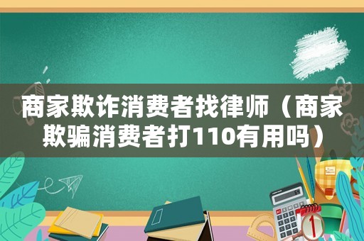 商家欺詐消費(fèi)者找律師（商家欺騙消費(fèi)者打110有用嗎）