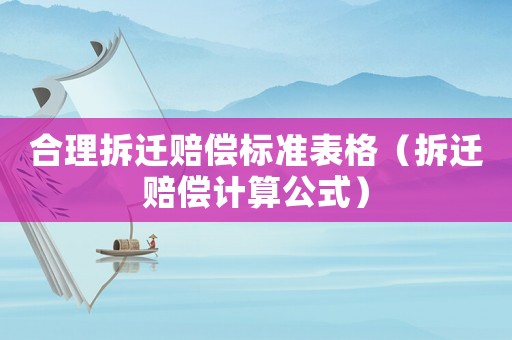 合理拆遷賠償標(biāo)準(zhǔn)表格（拆遷賠償計(jì)算公式）