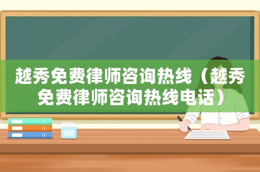 越秀免費律師咨詢熱線（越秀免費律師咨詢熱線電話）