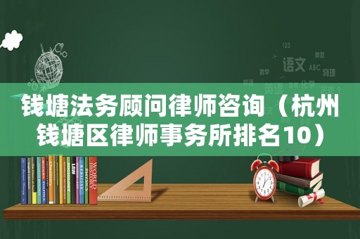 錢塘法務顧問律師咨詢（杭州錢塘區律師事務所排名10）