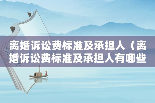 離婚訴訟費標準及承擔人（離婚訴訟費標準及承擔人有哪些）