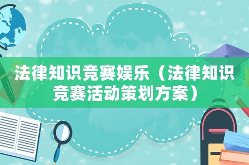 法律知識競賽娛樂（法律知識競賽活動策劃方案）