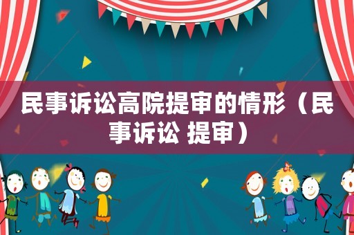 民事訴訟高院提審的情形（民事訴訟 提審）