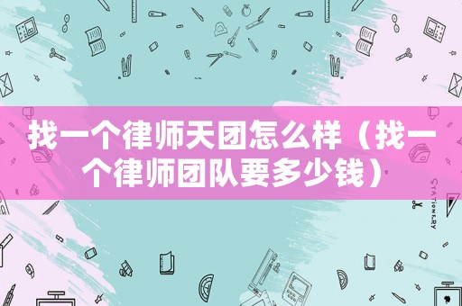 找一個(gè)律師天團(tuán)怎么樣（找一個(gè)律師團(tuán)隊(duì)要多少錢(qián)）