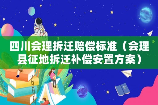四川會理拆遷賠償標準（會理縣征地拆遷補償安置方案）