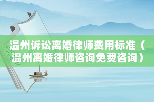 溫州訴訟離婚律師費(fèi)用標(biāo)準(zhǔn)（溫州離婚律師咨詢免費(fèi)咨詢）