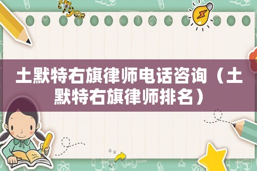 土默特右旗律師電話咨詢(xún)（土默特右旗律師排名）
