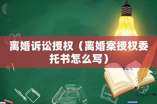 離婚訴訟授權（離婚案授權委托書怎么寫）