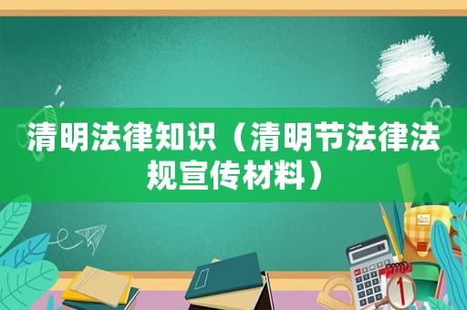清明法律知識（清明節(jié)法律法規(guī)宣傳材料）