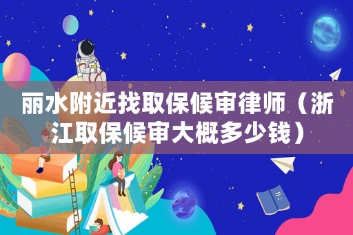 麗水附近找取保候?qū)徛蓭煟ㄕ憬”：驅(qū)彺蟾哦嗌馘X）