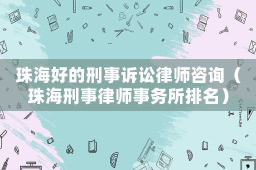 珠海好的刑事訴訟律師咨詢（珠海刑事律師事務(wù)所排名）