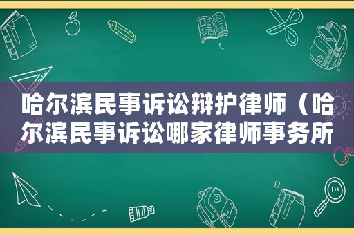 哈爾濱民事訴訟辯護律師（哈爾濱民事訴訟哪家律師事務所強）
