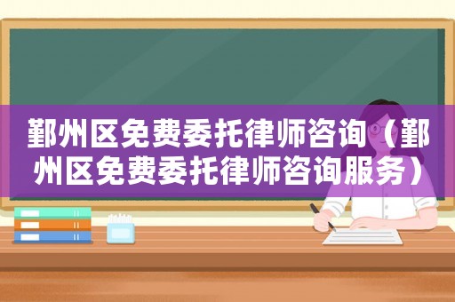 鄞州區(qū)免費委托律師咨詢（鄞州區(qū)免費委托律師咨詢服務(wù)）
