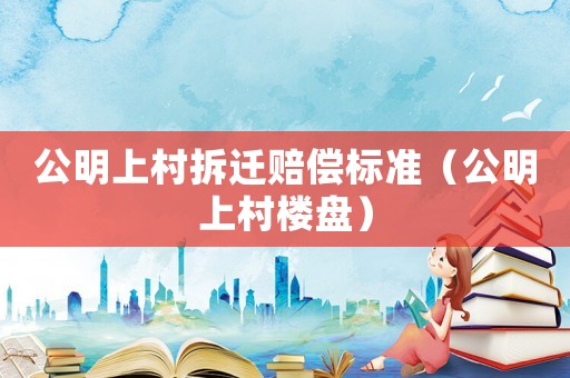 公明上村拆遷賠償標準（公明上村樓盤）