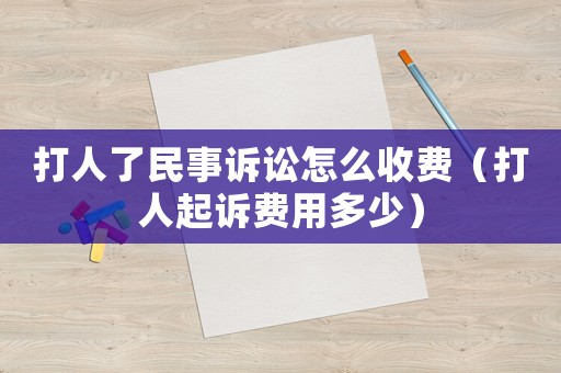 打人了民事訴訟怎么收費（打人起訴費用多少）