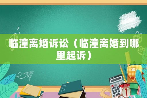 臨潼離婚訴訟（臨潼離婚到哪里起訴）
