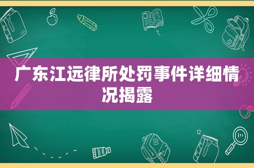 廣東江遠律所處罰事件詳細情況揭露